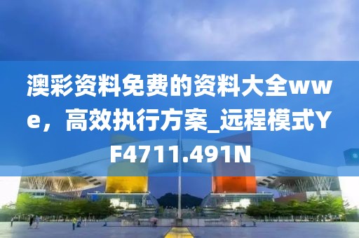 澳彩资料免费的资料大全wwe，高效执行方案_远程模式YF4711.491N