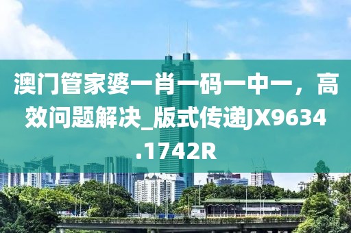澳门管家婆一肖一码一中一，高效问题解决_版式传递JX9634.1742R