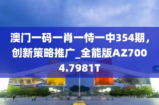 澳门一码一肖一恃一中354期，创新策略推广_全能版AZ7004.7981T