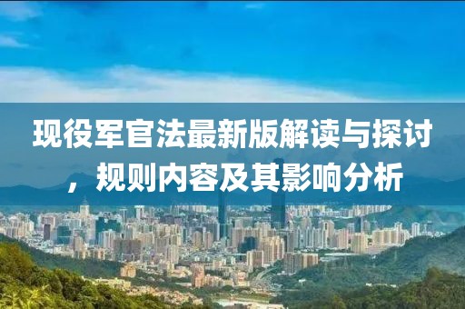 现役军官法最新版解读与探讨，规则内容及其影响分析