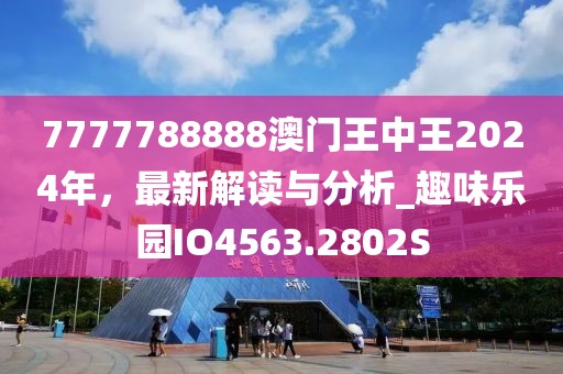 7777788888澳门王中王2024年，最新解读与分析_趣味乐园IO4563.2802S