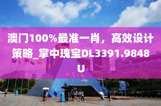 澳门100%最准一肖，高效设计策略_掌中瑰宝DL3391.9848U