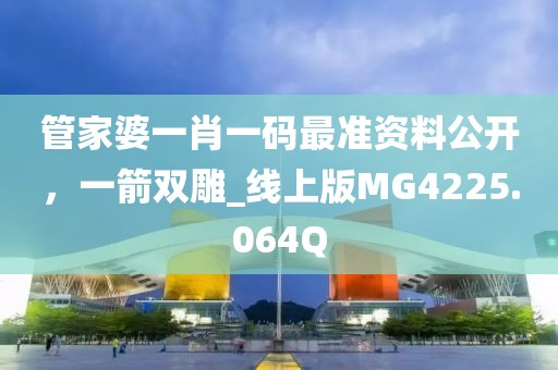 管家婆一肖一码最准资料公开，一箭双雕_线上版MG4225.064Q