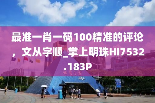 最准一肖一码100精准的评论，文从字顺_掌上明珠HI7532.183P