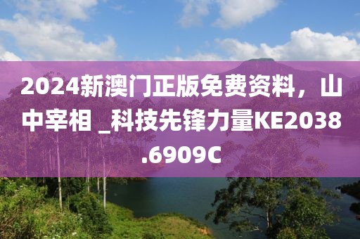 2024新澳门正版免费资料，山中宰相 _科技先锋力量KE2038.6909C