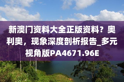 新澳门资料大全正版资料？奥利奥，现象深度剖析报告_多元视角版PA4671.96E