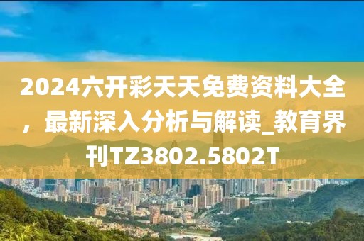 2024六开彩天天免费资料大全，最新深入分析与解读_教育界刊TZ3802.5802T