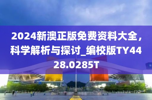 2024新澳正版免费资料大全，科学解析与探讨_编校版TY4428.0285T