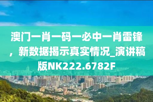澳门一肖一码一必中一肖雷锋，新数据揭示真实情况_演讲稿版NK222.6782F