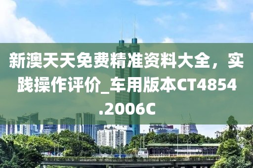 新澳天天免费精准资料大全，实践操作评价_车用版本CT4854.2006C