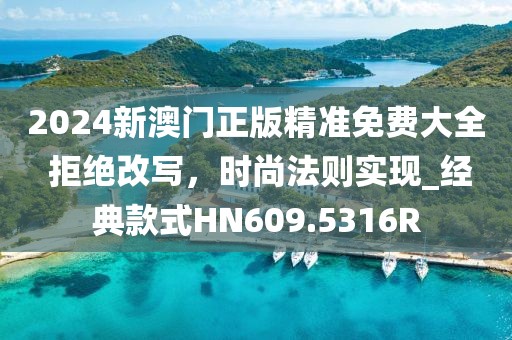 2024新澳门正版精准免费大全 拒绝改写，时尚法则实现_经典款式HN609.5316R