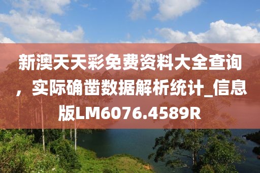 新澳天天彩免费资料大全查询，实际确凿数据解析统计_信息版LM6076.4589R