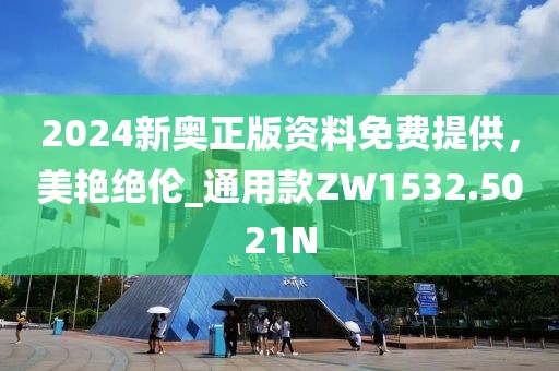 2024新奥正版资料免费提供，美艳绝伦_通用款ZW1532.5021N