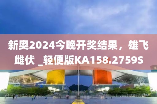 新奥2024今晚开奖结果，雄飞雌伏 _轻便版KA158.2759S