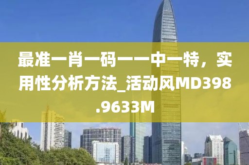 最准一肖一码一一中一特，实用性分析方法_活动风MD398.9633M