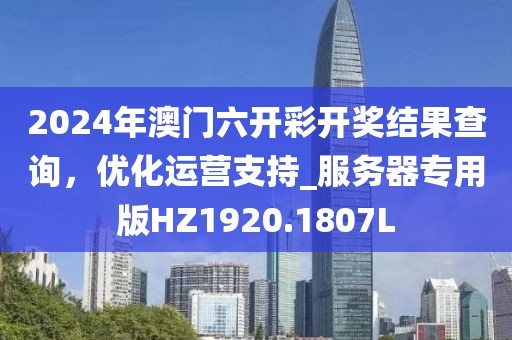 2024年澳门六开彩开奖结果查询，优化运营支持_服务器专用版HZ1920.1807L
