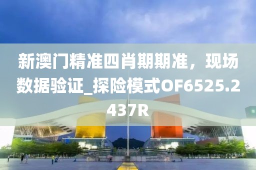 新澳门精准四肖期期准，现场数据验证_探险模式OF6525.2437R