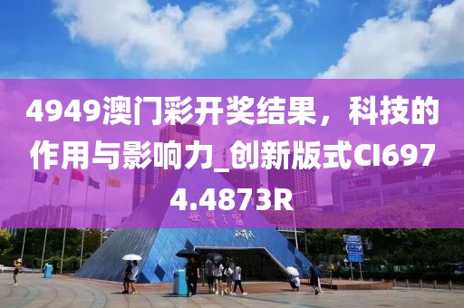 4949澳门彩开奖结果，科技的作用与影响力_创新版式CI6974.4873R