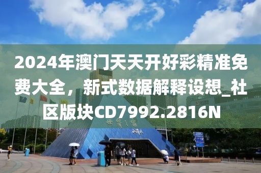 2024年澳门天天开好彩精准免费大全，新式数据解释设想_社区版块CD7992.2816N