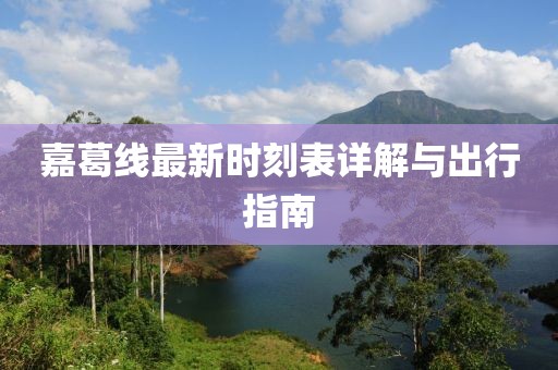 嘉葛线最新时刻表详解与出行指南