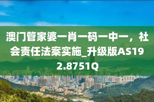 澳门管家婆一肖一码一中一，社会责任法案实施_升级版AS192.8751Q