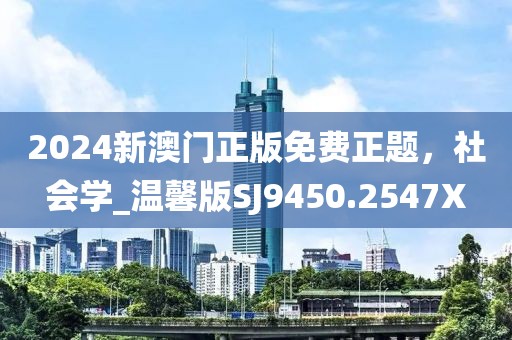 2024新澳门正版免费正题，社会学_温馨版SJ9450.2547X