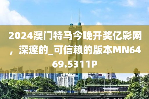 2024澳门特马今晚开奖亿彩网，深邃的_可信赖的版本MN6469.5311P