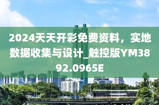 2024天天开彩免费资料，实地数据收集与设计_触控版YM3892.0965E