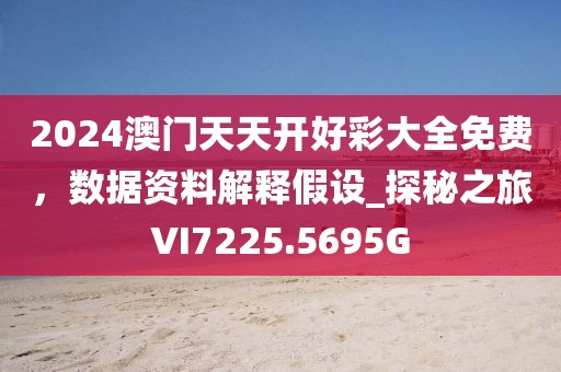 2024澳门天天开好彩大全免费，数据资料解释假设_探秘之旅VI7225.5695G