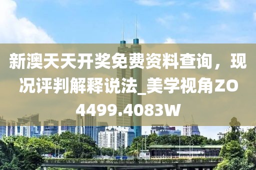 新澳天天开奖免费资料查询，现况评判解释说法_美学视角ZO4499.4083W