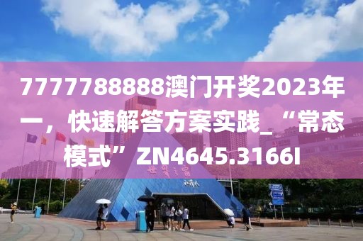 7777788888澳门开奖2023年一，快速解答方案实践_“常态模式”ZN4645.3166I