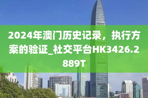 2024年澳门历史记录，执行方案的验证_社交平台HK3426.2889T