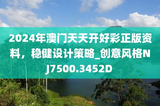 2024年澳门天天开好彩正版资料，稳健设计策略_创意风格NJ7500.3452D