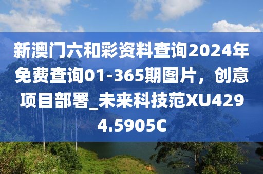 新澳门六和彩资料查询2024年免费查询01-365期图片，创意项目部署_未来科技范XU4294.5905C