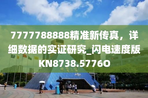 7777788888精准新传真，详细数据的实证研究_闪电速度版KN8738.5776O
