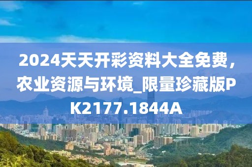2024天天开彩资料大全免费，农业资源与环境_限量珍藏版PK2177.1844A
