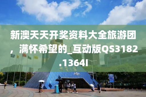新澳天天开奖资料大全旅游团，满怀希望的_互动版QS3182.1364I