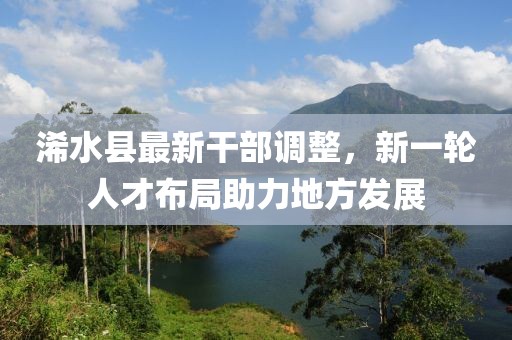 浠水县最新干部调整，新一轮人才布局助力地方发展
