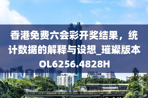 香港免费六会彩开奖结果，统计数据的解释与设想_璀璨版本OL6256.4828H