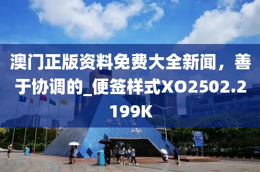 澳门正版资料免费大全新闻，善于协调的_便签样式XO2502.2199K