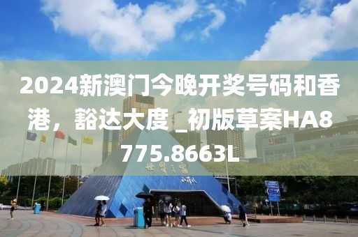 2024新澳门今晚开奖号码和香港，豁达大度 _初版草案HA8775.8663L