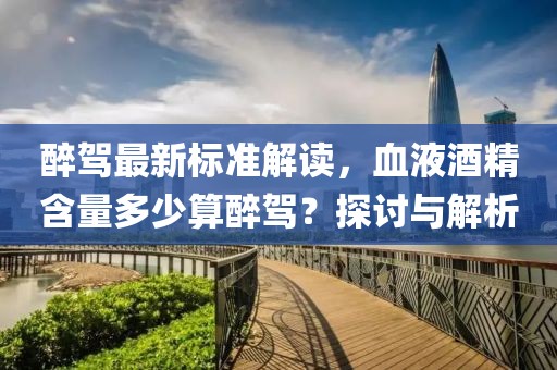 醉驾最新标准解读，血液酒精含量多少算醉驾？探讨与解析