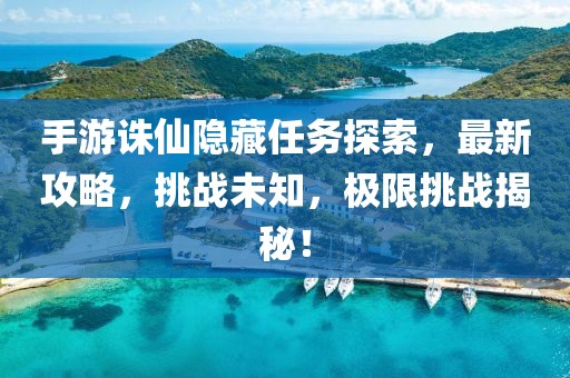 手游诛仙隐藏任务探索，最新攻略，挑战未知，极限挑战揭秘！