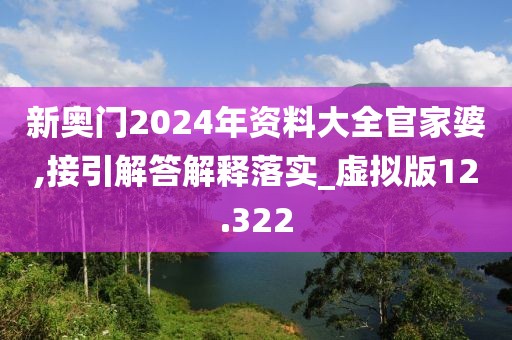 新奥门2024年资料大全官家婆,接引解答解释落实_虚拟版12.322