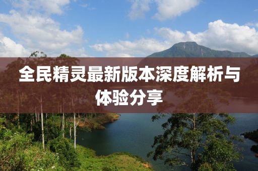 全民精灵最新版本深度解析与体验分享