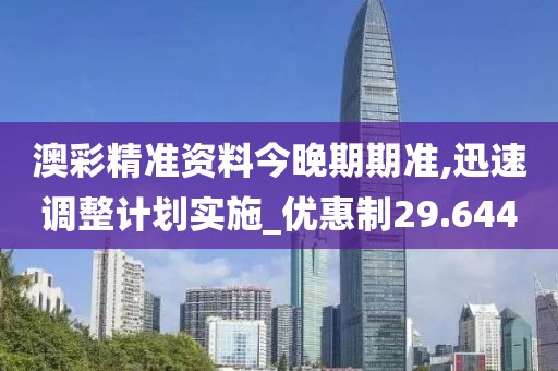 澳彩精准资料今晚期期准,迅速调整计划实施_优惠制29.644