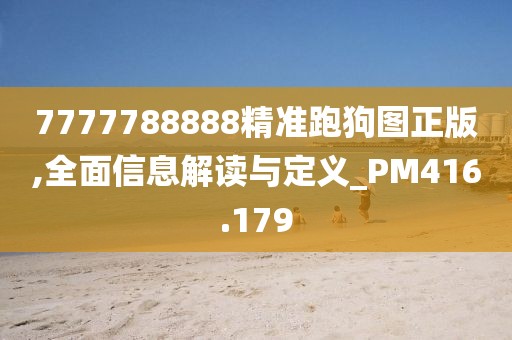 7777788888精准跑狗图正版,全面信息解读与定义_PM416.179