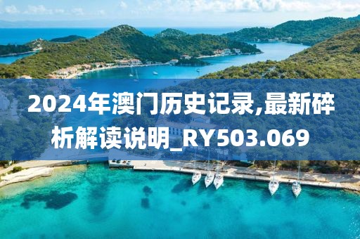 2024年澳门历史记录,最新碎析解读说明_RY503.069