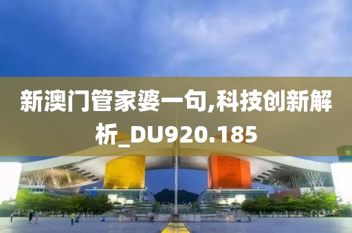 新澳门管家婆一句,科技创新解析_DU920.185