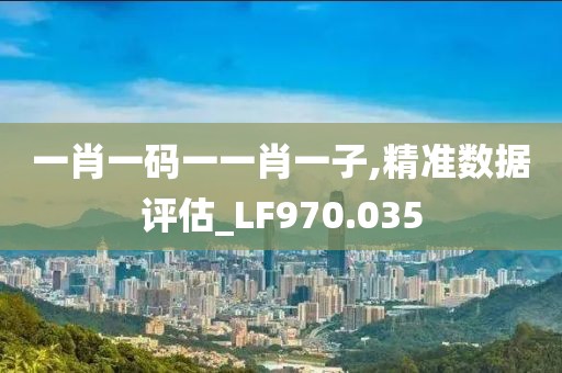 一肖一码一一肖一子,精准数据评估_LF970.035